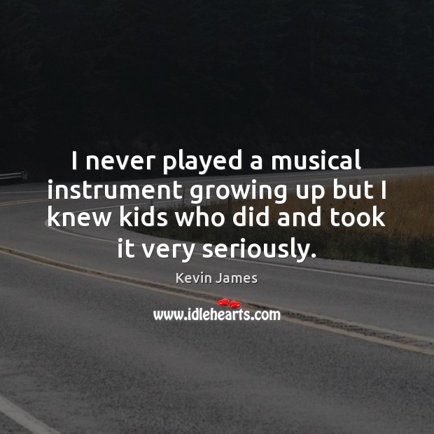 I never played a musical instrument growing up but I knew kids Kevin James Picture Quote