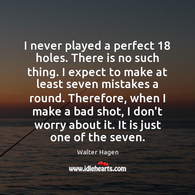 I never played a perfect 18 holes. There is no such thing. I Walter Hagen Picture Quote