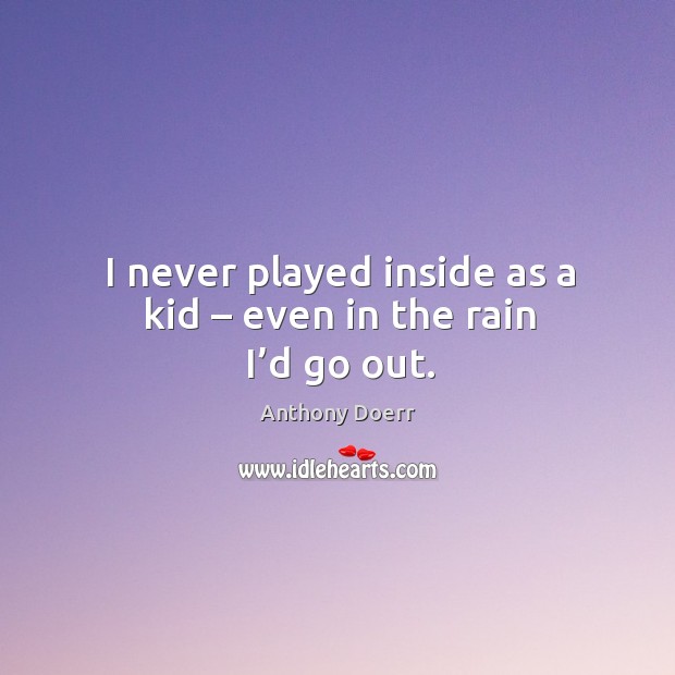 I never played inside as a kid – even in the rain I’d go out. Image