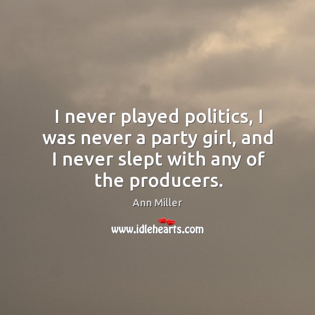 I never played politics, I was never a party girl, and I never slept with any of the producers. Ann Miller Picture Quote