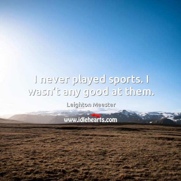 I never played sports. I wasn’t any good at them. Leighton Meester Picture Quote