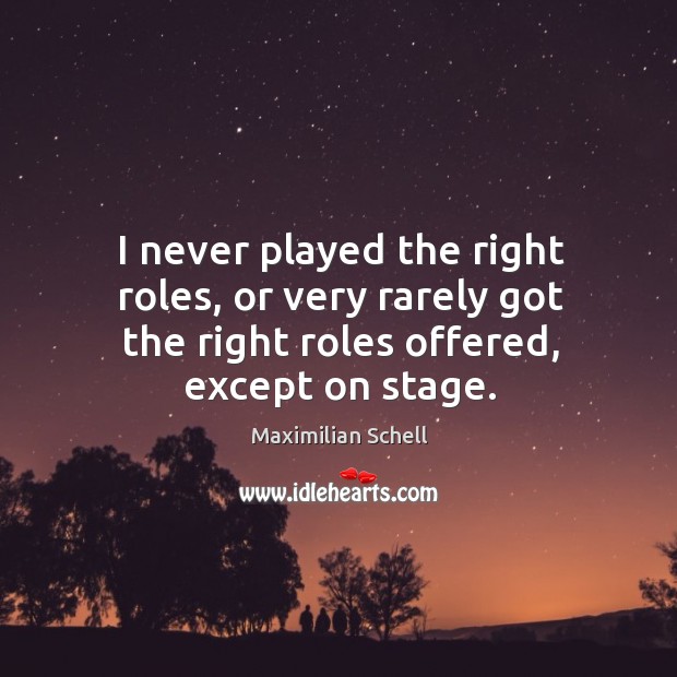 I never played the right roles, or very rarely got the right roles offered, except on stage. Image
