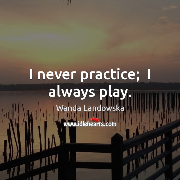 I never practice;  I always play. Image
