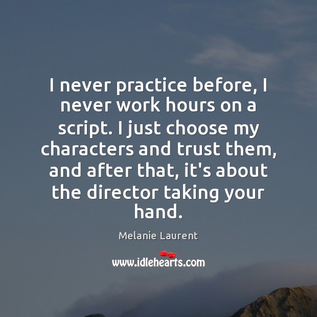 I never practice before, I never work hours on a script. I Melanie Laurent Picture Quote