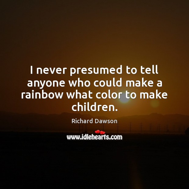 I never presumed to tell anyone who could make a rainbow what color to make children. Richard Dawson Picture Quote