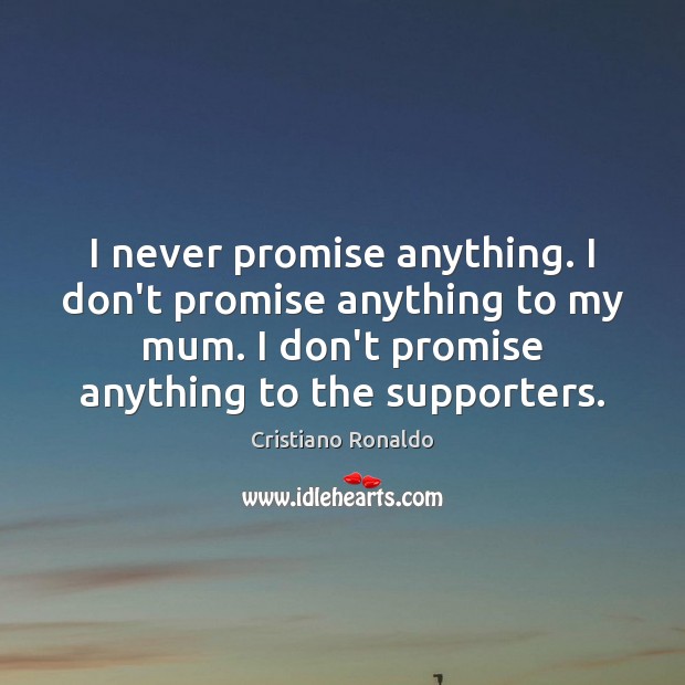 I never promise anything. I don’t promise anything to my mum. I Cristiano Ronaldo Picture Quote