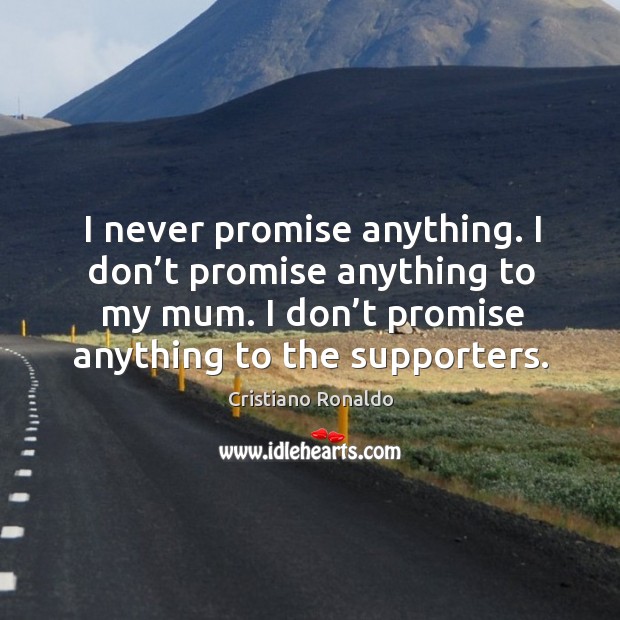 I never promise anything. I don’t promise anything to my mum. I don’t promise anything to the supporters. Cristiano Ronaldo Picture Quote