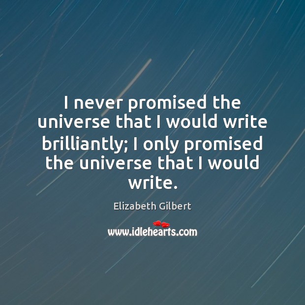 I never promised the universe that I would write brilliantly; I only Elizabeth Gilbert Picture Quote