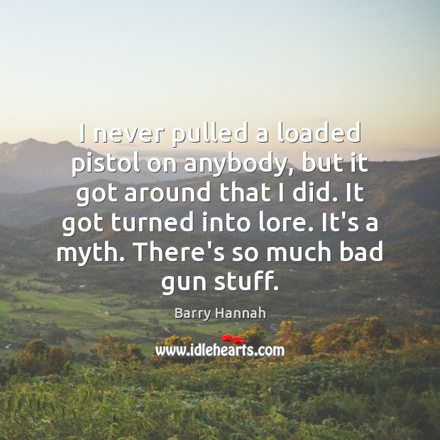 I never pulled a loaded pistol on anybody, but it got around Barry Hannah Picture Quote