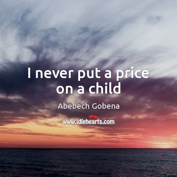 I never put a price on a child Abebech Gobena Picture Quote