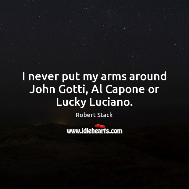 I never put my arms around John Gotti, Al Capone or Lucky Luciano. Robert Stack Picture Quote
