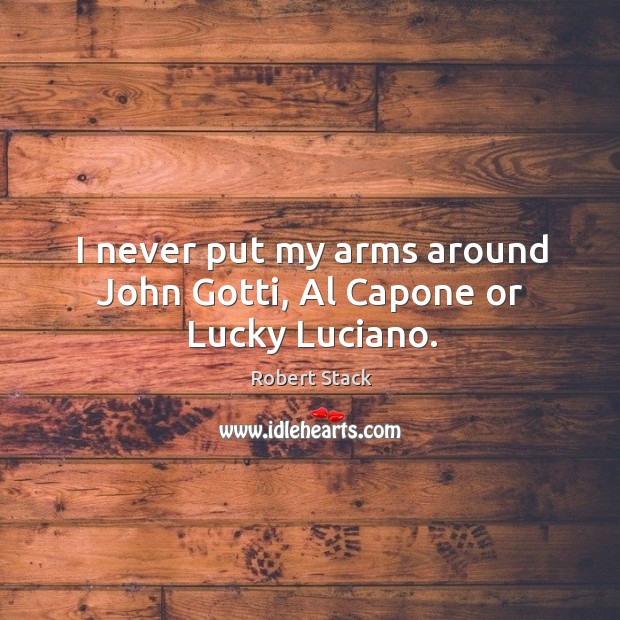 I never put my arms around john gotti, al capone or lucky luciano. Robert Stack Picture Quote