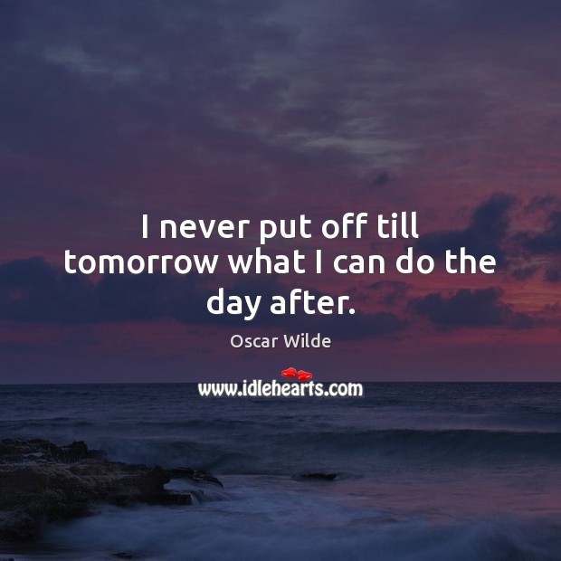 I never put off till tomorrow what I can do the day after. Oscar Wilde Picture Quote