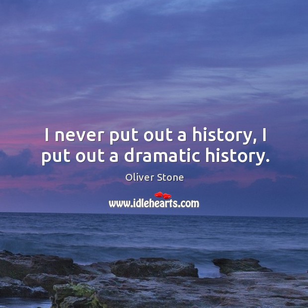 I never put out a history, I put out a dramatic history. Oliver Stone Picture Quote