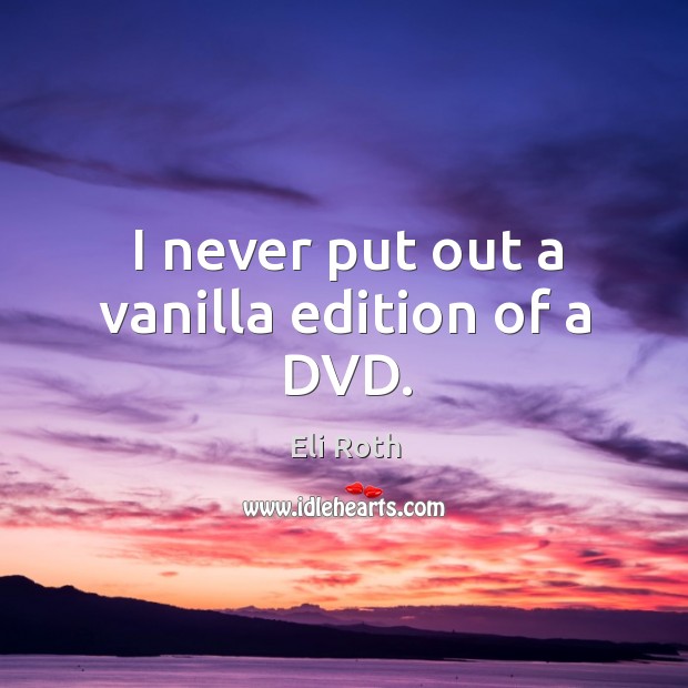 I never put out a vanilla edition of a DVD. Eli Roth Picture Quote
