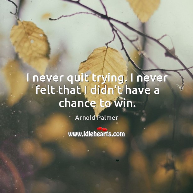I never quit trying. I never felt that I didn’t have a chance to win. Image