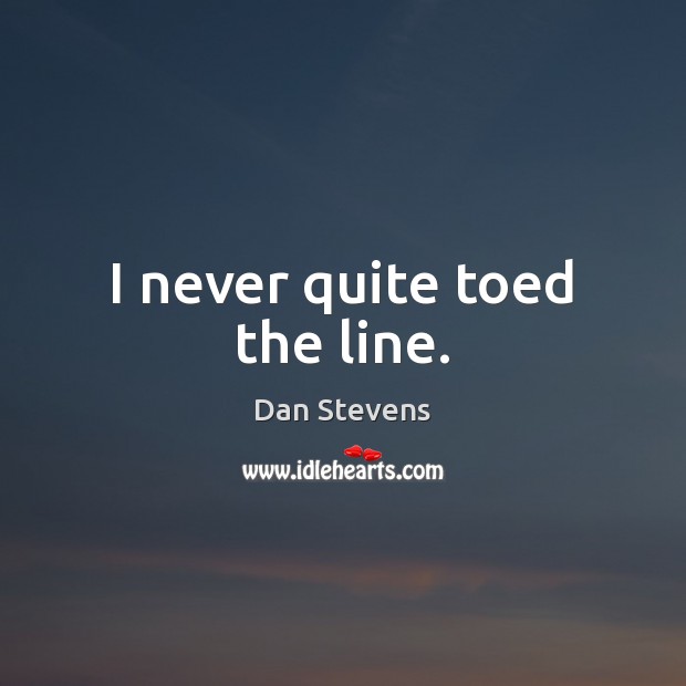 I never quite toed the line. Dan Stevens Picture Quote