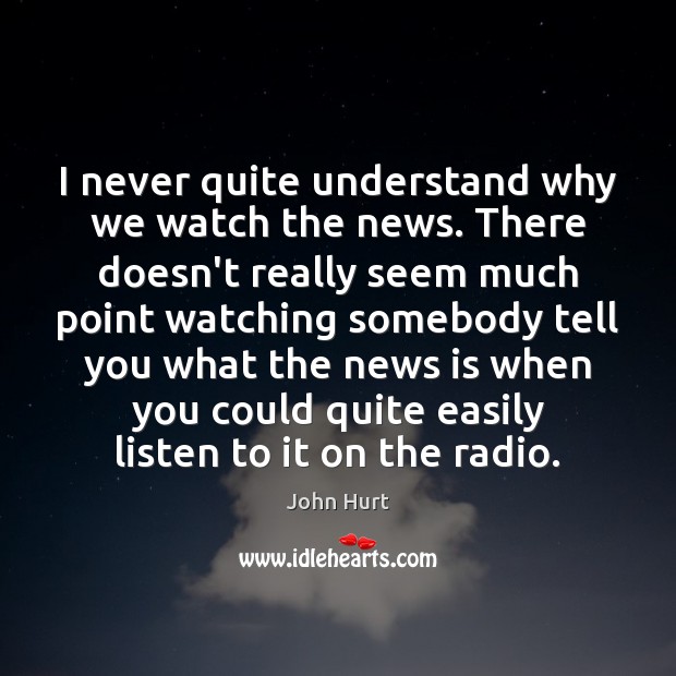 I never quite understand why we watch the news. There doesn’t really John Hurt Picture Quote