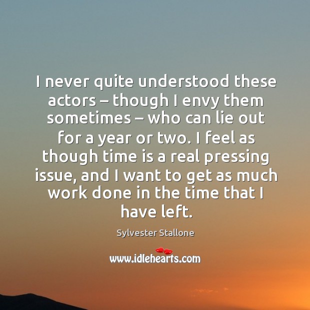 I never quite understood these actors – though I envy them sometimes – who can lie out for a year or two. Sylvester Stallone Picture Quote