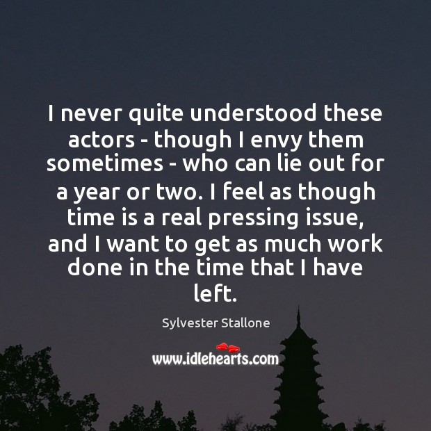 I never quite understood these actors – though I envy them sometimes Sylvester Stallone Picture Quote