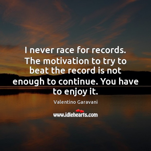 I never race for records. The motivation to try to beat the Image