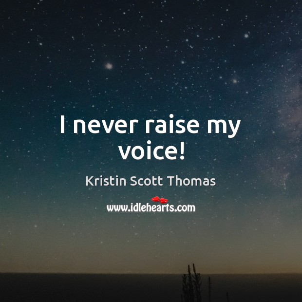 I never raise my voice! Kristin Scott Thomas Picture Quote