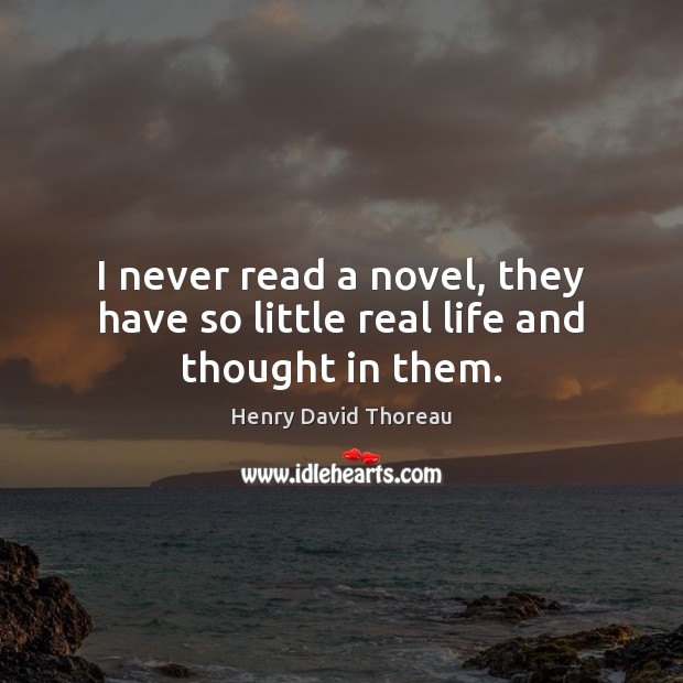 I never read a novel, they have so little real life and thought in them. Henry David Thoreau Picture Quote