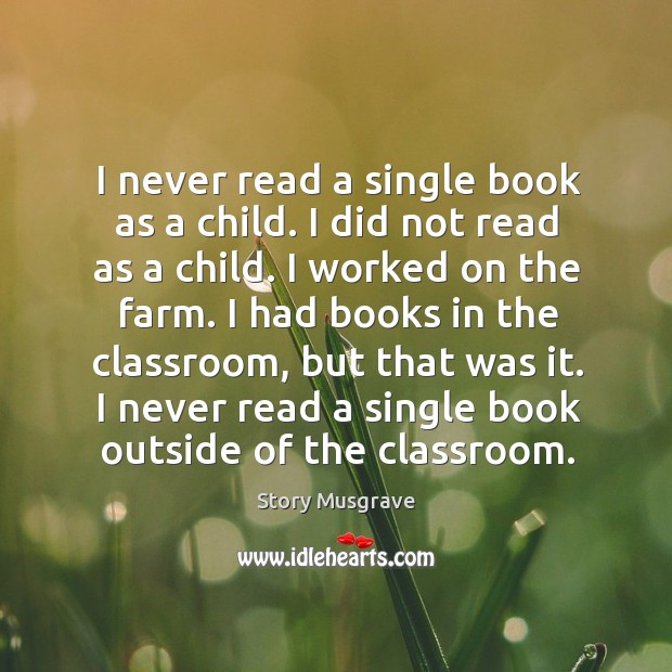I never read a single book as a child. I did not read as a child. I worked on the farm. Image