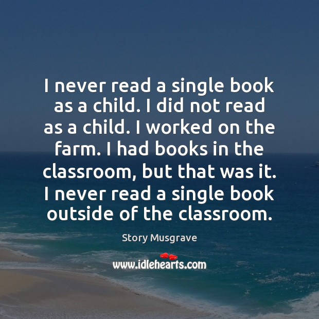 I never read a single book as a child. I did not Story Musgrave Picture Quote