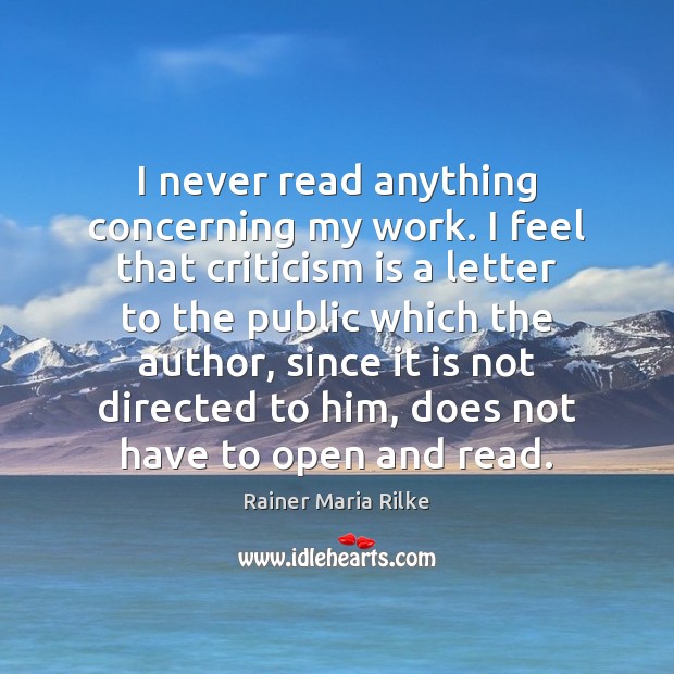 I never read anything concerning my work. I feel that criticism is Rainer Maria Rilke Picture Quote