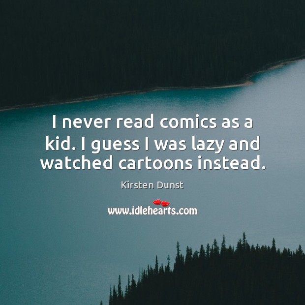 I never read comics as a kid. I guess I was lazy and watched cartoons instead. Kirsten Dunst Picture Quote