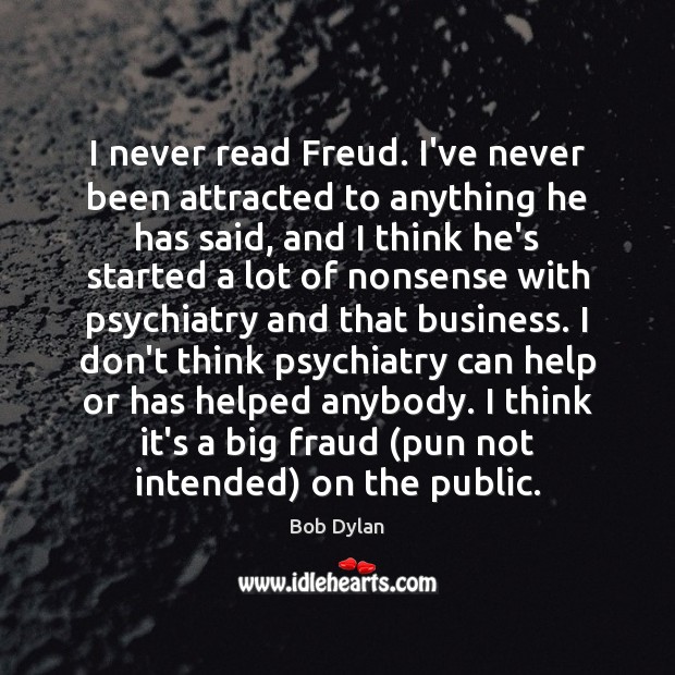 I never read Freud. I’ve never been attracted to anything he has Bob Dylan Picture Quote