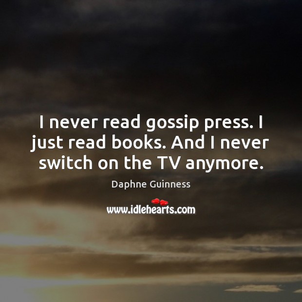 I never read gossip press. I just read books. And I never switch on the TV anymore. Daphne Guinness Picture Quote