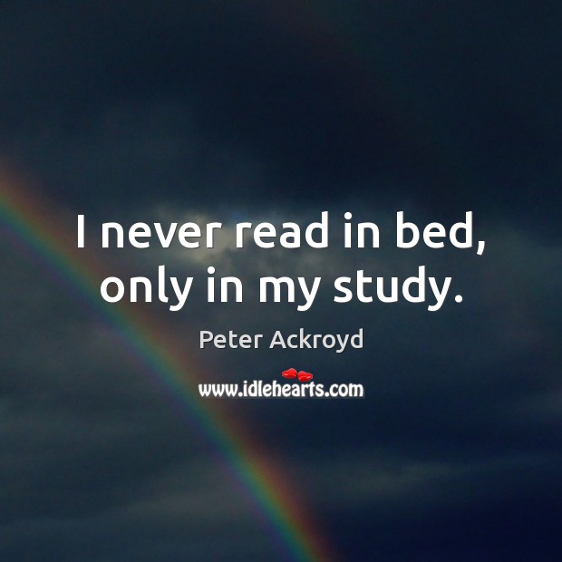 I never read in bed, only in my study. Peter Ackroyd Picture Quote