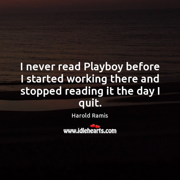 I never read Playboy before I started working there and stopped reading it the day I quit. Harold Ramis Picture Quote
