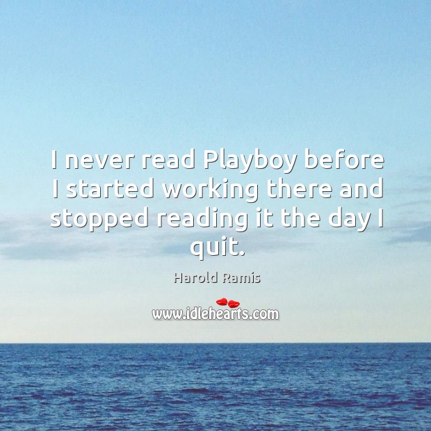 I never read playboy before I started working there and stopped reading it the day I quit. Harold Ramis Picture Quote