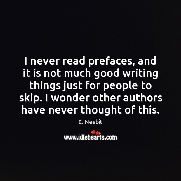 I never read prefaces, and it is not much good writing things E. Nesbit Picture Quote