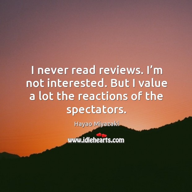 I never read reviews. I’m not interested. But I value a lot the reactions of the spectators. Image