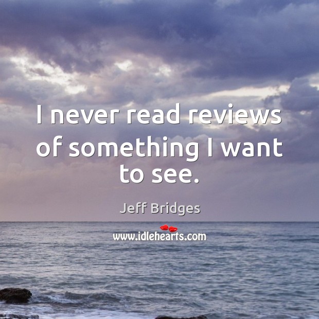 I never read reviews of something I want to see. Jeff Bridges Picture Quote