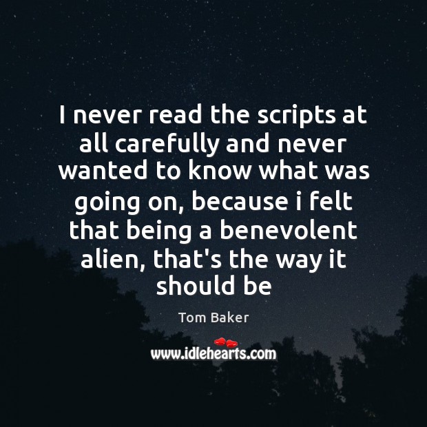 I never read the scripts at all carefully and never wanted to Tom Baker Picture Quote