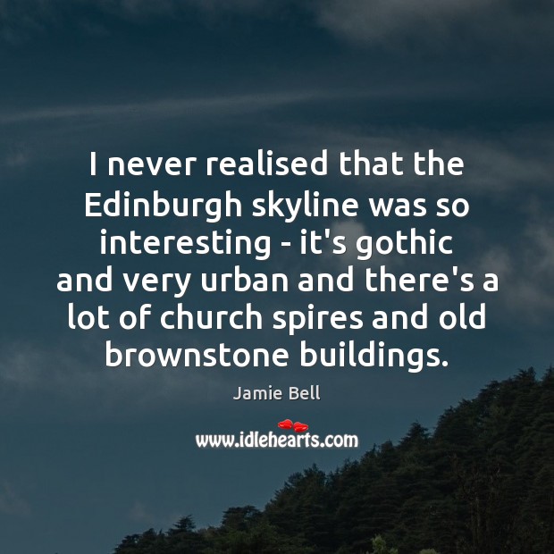 I never realised that the Edinburgh skyline was so interesting – it’s Jamie Bell Picture Quote
