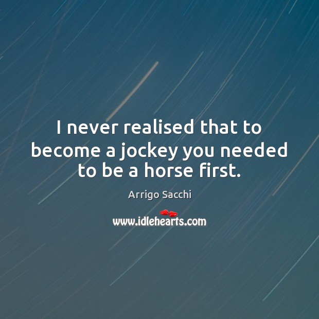 I never realised that to become a jockey you needed to be a horse first. Arrigo Sacchi Picture Quote