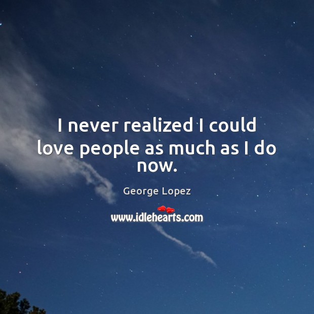 I never realized I could love people as much as I do now. Image