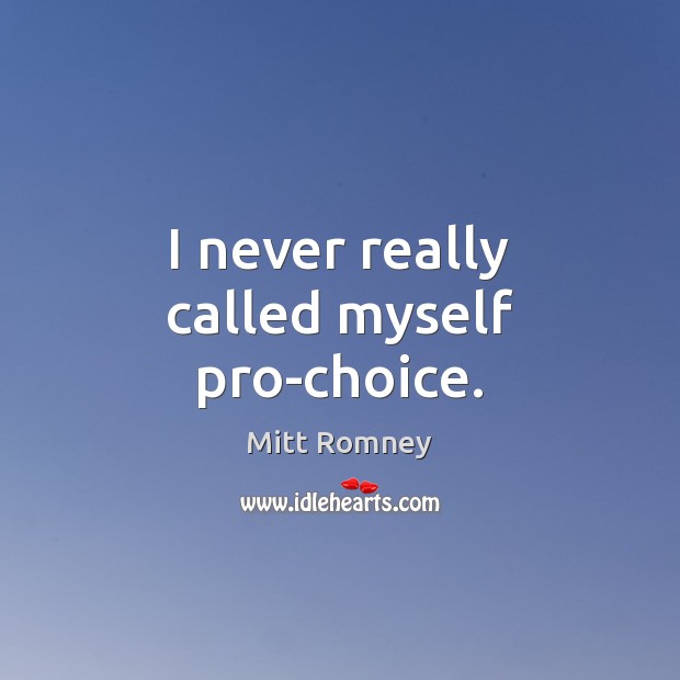 I never really called myself pro-choice. Mitt Romney Picture Quote
