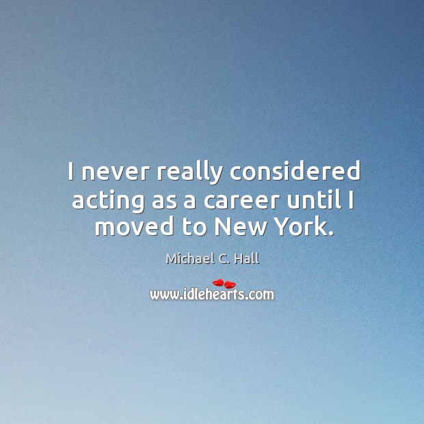 I never really considered acting as a career until I moved to new york. Michael C. Hall Picture Quote