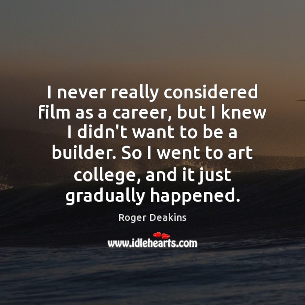 I never really considered film as a career, but I knew I Roger Deakins Picture Quote