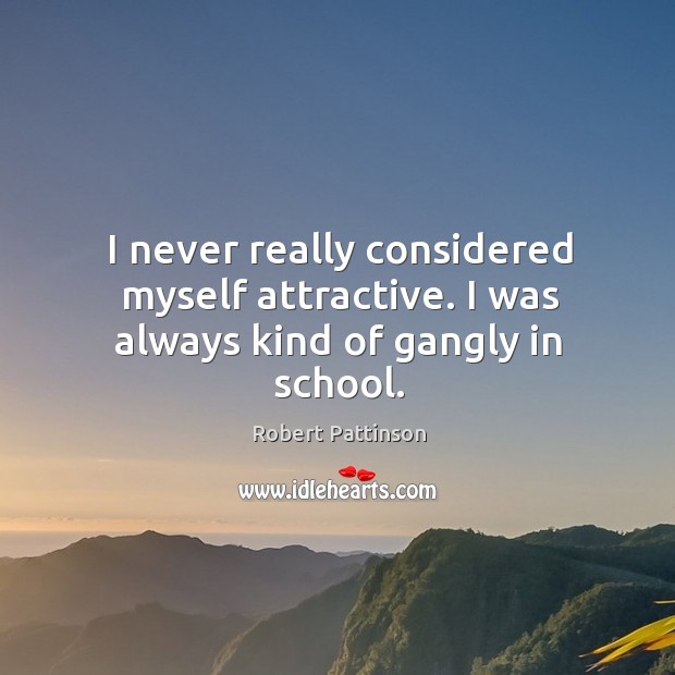 I never really considered myself attractive. I was always kind of gangly in school. Robert Pattinson Picture Quote