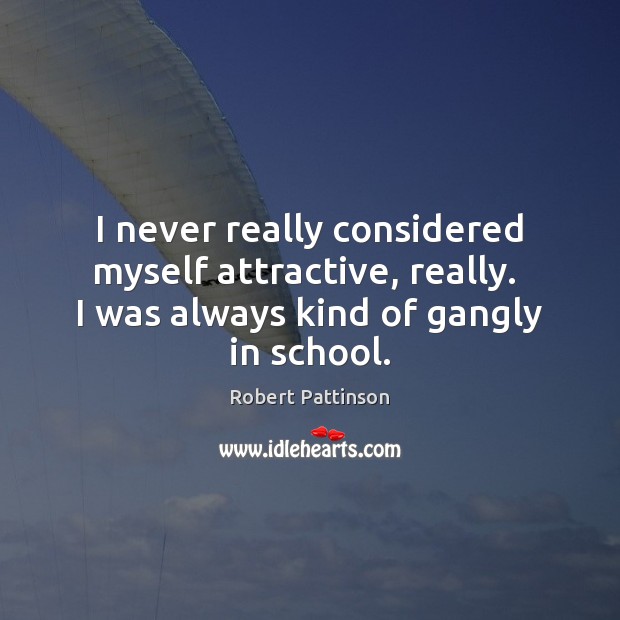 I never really considered myself attractive, really.  I was always kind of School Quotes Image