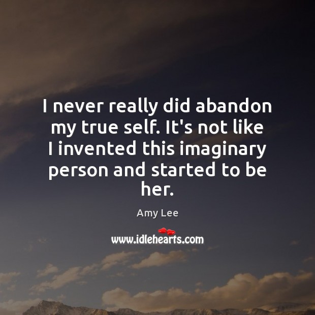 I never really did abandon my true self. It’s not like I Amy Lee Picture Quote