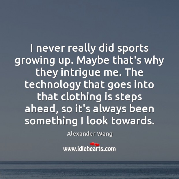 I never really did sports growing up. Maybe that’s why they intrigue Alexander Wang Picture Quote
